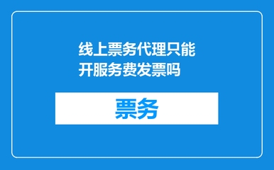 線上票務(wù)代理只能開服務(wù)費(fèi)發(fā)票嗎？一文解答票務(wù)代理服務(wù)的發(fā)票規(guī)則